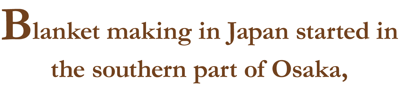 Blanket making in Japan started in the southern part of Osaka,